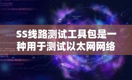 SS线路测试工具包是一种用于测试以太网网络连接的工具，旨在帮助用户全面分析网络的连接状态、流量情况和性能。以下是其关键功能和使用方法