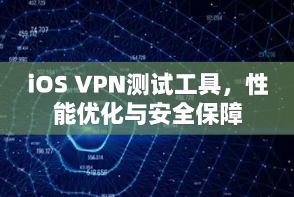 iOS VPN测试工具，性能优化与安全保障
