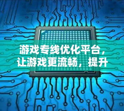 游戏专线优化平台，让游戏更流畅，提升用户体验