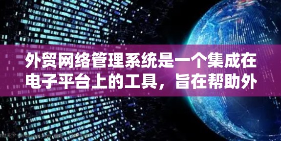 外贸网络管理系统是一个集成在电子平台上的工具，旨在帮助外贸企业处理订单、支付、合同管理等关键业务流程。以下是对该系统的详细分析
