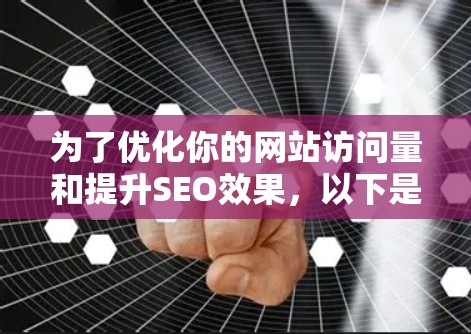 为了优化你的网站访问量和提升SEO效果，以下是一个有条理的步骤指南