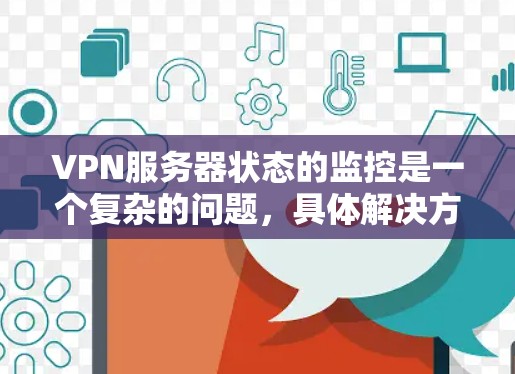 VPN服务器状态的监控是一个复杂的问题，具体解决方案会取决于以下几个方面
