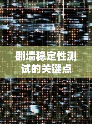 翻墙稳定性测试的关键点