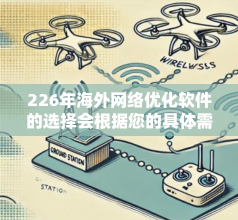 226年海外网络优化软件的选择会根据您的具体需求来决定。以下是一些226年可能受欢迎的海外网络优化软件，以及它们的特点
