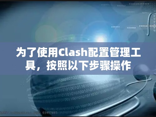 为了使用Clash配置管理工具，按照以下步骤操作
