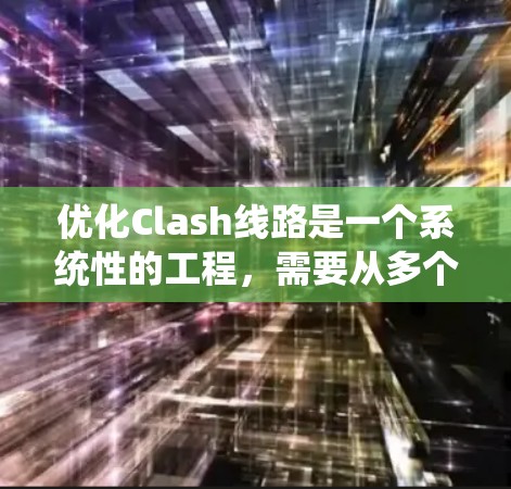 优化Clash线路是一个系统性的工程，需要从多个方面入手，以提高系统的稳定性、性能和安全性。以下是一个综合性的优化策略方案