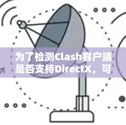 为了检测Clash客户端是否支持DirectX，可以按照以下步骤进行操作