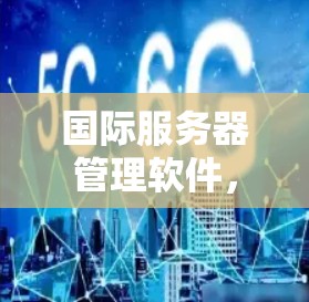 国际服务器管理软件，技术与挑战
