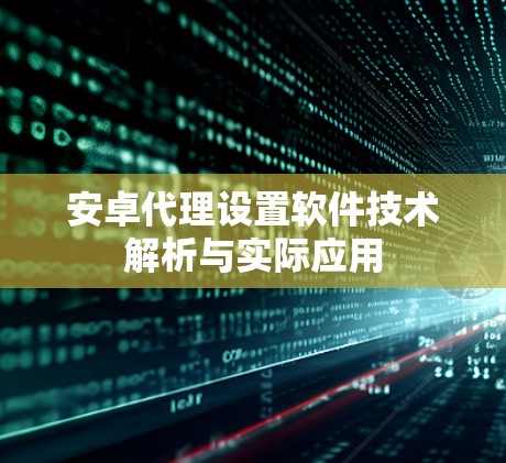 安卓代理设置软件技术解析与实际应用