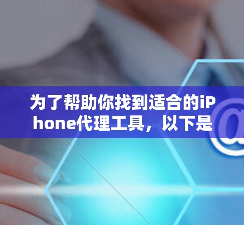 为了帮助你找到适合的iPhone代理工具，以下是一些步骤性的总结和建议