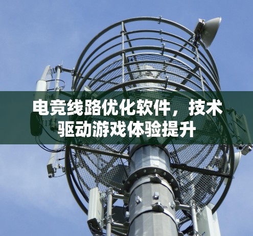 电竞线路优化软件，技术驱动游戏体验提升