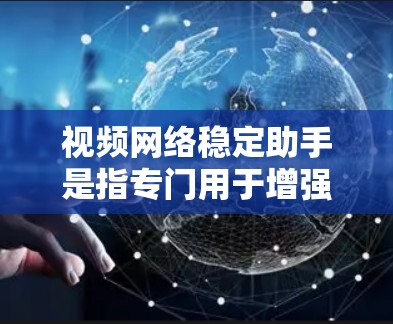 视频网络稳定助手是指专门用于增强视频会议和网络稳定性、自动调整视频质量或处理网络不稳定情况的工具。以下是一些可能的推荐