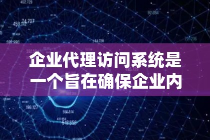 企业代理访问系统是一个旨在确保企业内部人员与外部服务提供商之间信息访问仅限于授权权限的系统。以下是详细的内容