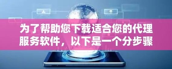 为了帮助您下载适合您的代理服务软件，以下是一个分步骤的指南