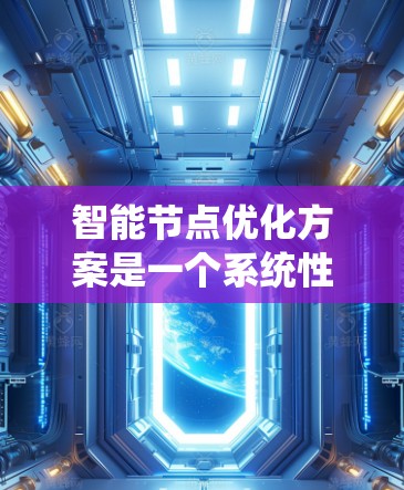 智能节点优化方案是一个系统性的工程，旨在提升智能节点的性能、响应速度和用户体验。以下是对该问题的分步解决方案