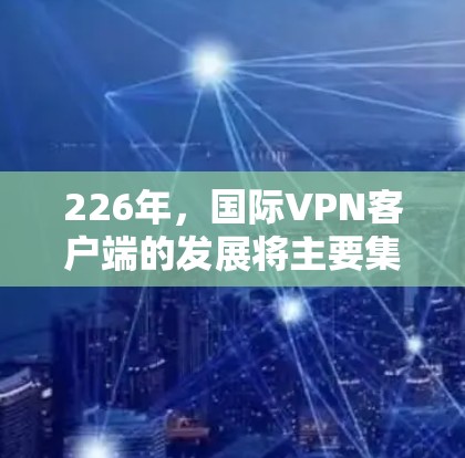 226年，国际VPN客户端的发展将主要集中在以下几个方面