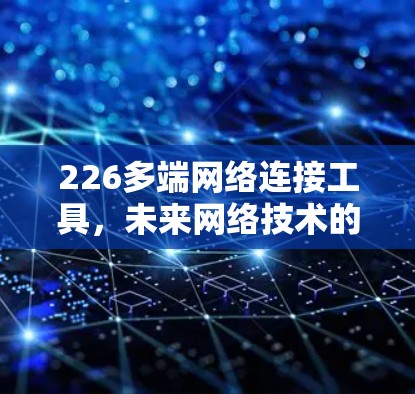 226多端网络连接工具，未来网络技术的革命性突破