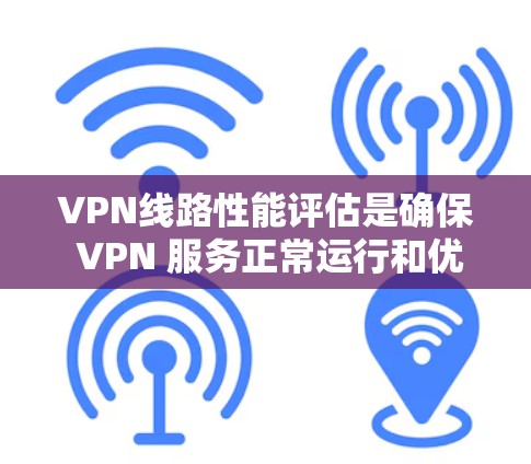 VPN线路性能评估是确保 VPN 服务正常运行和优化使用体验的关键步骤。以下是一些基本的评估方法和注意事项