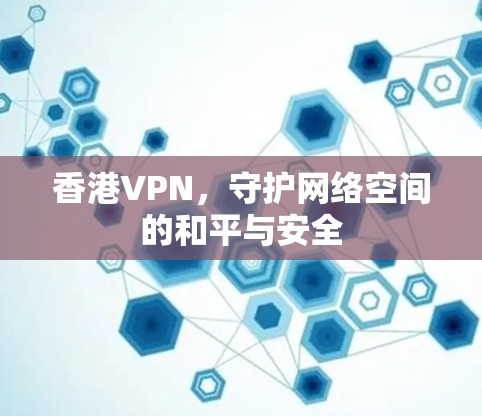 香港VPN，守护网络空间的和平与安全