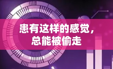患有这样的感觉，总能被偷走