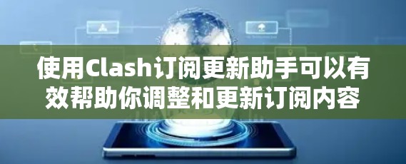 使用Clash订阅更新助手可以有效帮助你调整和更新订阅内容，提升使用体验。以下是一些步骤指南
