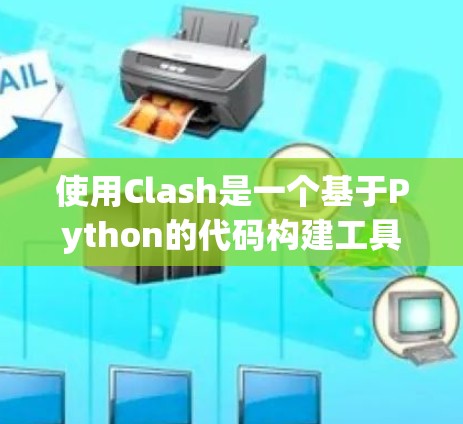 使用Clash是一个基于Python的代码构建工具，旨在帮助开发者快速编写代码并将其编译为目标语言。以下是一个详细且结构化的学习指南，帮助你逐步掌握Clash