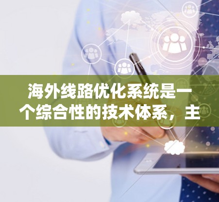 海外线路优化系统是一个综合性的技术体系，主要由以下几个关键部分组成