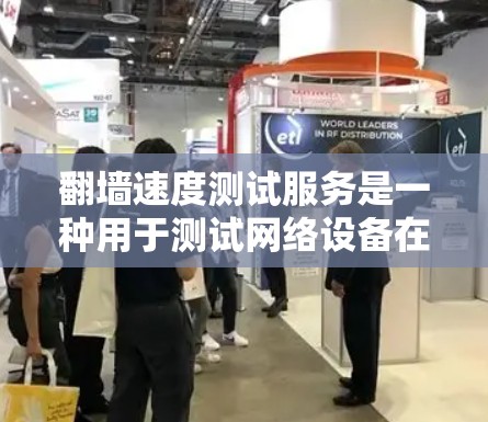 翻墙速度测试服务是一种用于测试网络设备在传输数据时的速度和带宽的工具。它可以帮助用户评估翻墙设备（如路由器、交换机等）的性能，以及网络连接的稳定性。以下是一些关于翻墙速度测试服务的详细信息