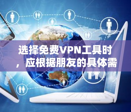选择免费VPN工具时，应根据朋友的具体需求、预算和使用习惯来决定。以下是一些综合考虑因素的选择建议