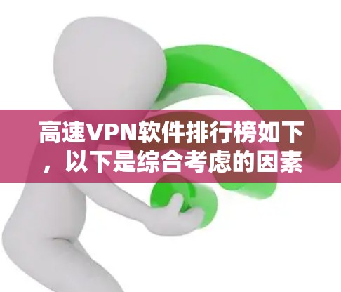 高速VPN软件排行榜如下，以下是综合考虑的因素，包括软件功能、适用场景、价格和用户反馈，以帮助你选择最适合自己的