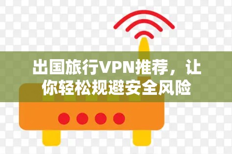 出国旅行VPN推荐，让你轻松规避安全风险
