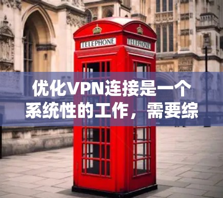优化VPN连接是一个系统性的工作，需要综合考虑多个因素来确保VPN的安全性和效率。以下是优化VPN连接的详细步骤