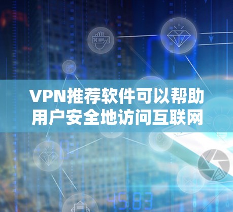 VPN推荐软件可以帮助用户安全地访问互联网。以下是一些推荐的软件类型及其推荐
