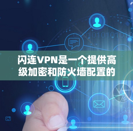 闪连VPN是一个提供高级加密和防火墙配置的VPN服务，适合对网络安全要求较高的用户。以下是使用步骤的详细说明