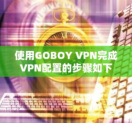 使用GOBOY VPN完成VPN配置的步骤如下