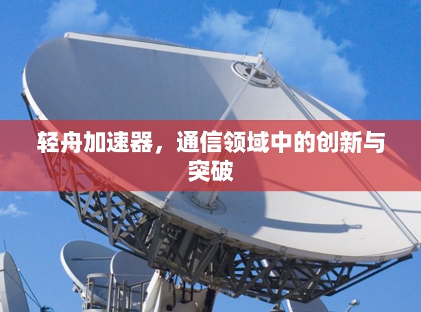 轻舟加速器，通信领域中的创新与突破