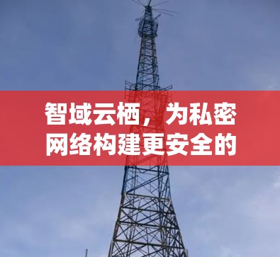 智域云栖，为私密网络构建更安全的云栖网络