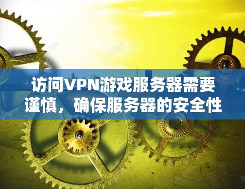访问VPN游戏服务器需要谨慎，确保服务器的安全性。以下是一些步骤和建议，帮助你安全地访问VPN游戏服务器