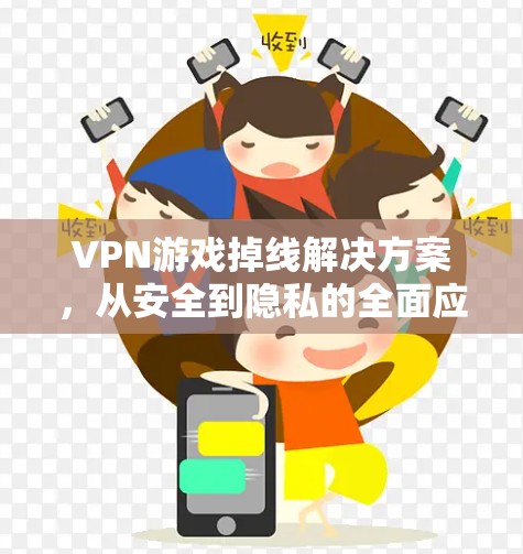 VPN游戏掉线解决方案，从安全到隐私的全面应对