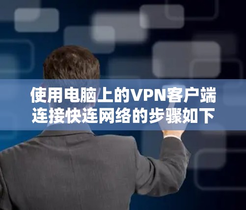 使用电脑上的VPN客户端连接快连网络的步骤如下