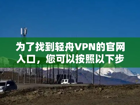 为了找到轻舟VPN的官网入口，您可以按照以下步骤操作