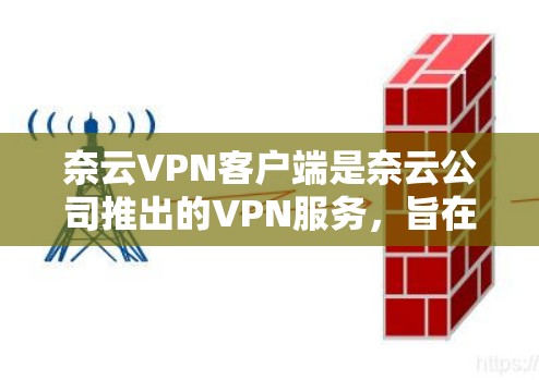 奈云VPN客户端是奈云公司推出的VPN服务，旨在为用户提供安全、便捷的VPN体验。以下是关于奈云VPN客户端的一些关键信息