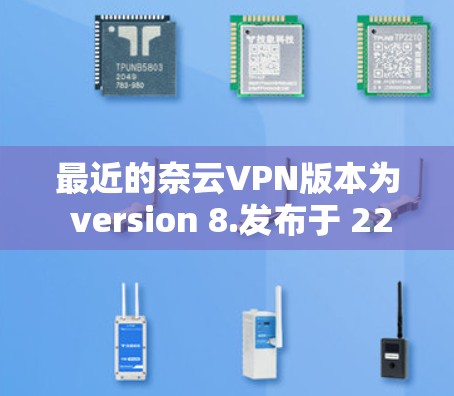 最近的奈云VPN版本为 version 8.发布于 223 年。该版本带来了以下新功能和改进