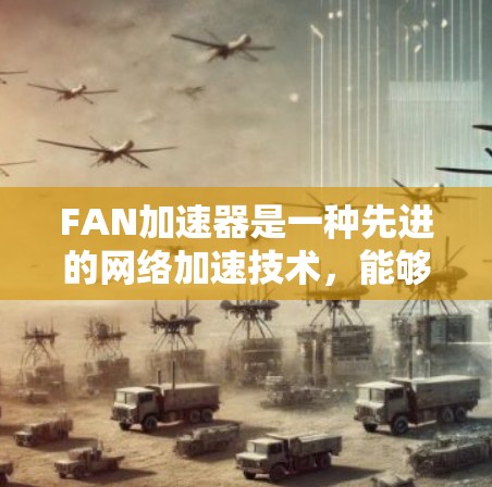 FAN加速器是一种先进的网络加速技术，能够将网页、应用和视频传输到目标平台，使用户体验更流畅。以下是对FAN加速器的详细说明