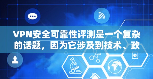 VPN安全可靠性评测是一个复杂的话题，因为它涉及到技术、政策、用户行为等多个方面。以下是一些综合性的VPN安全可靠性评测