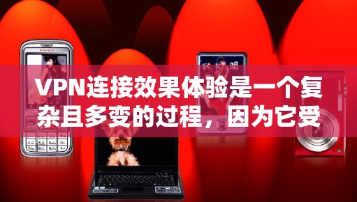VPN连接效果体验是一个复杂且多变的过程，因为它受到多种因素的影响，包括用户本身的技术条件、VPN服务的选择、使用习惯以及网络环境等。为了全面理解VPN连接效果体验，以下是一个结构清晰的总结