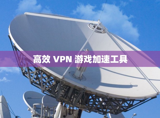 高效 VPN 游戏加速工具