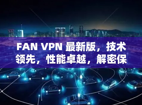 FAN VPN 最新版，技术领先，性能卓越，解密保护你的网络