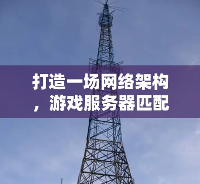 打造一场网络架构，游戏服务器匹配中的关键网络架构与协议