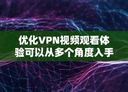 优化VPN视频观看体验可以从多个角度入手，以下是详细的步骤和建议